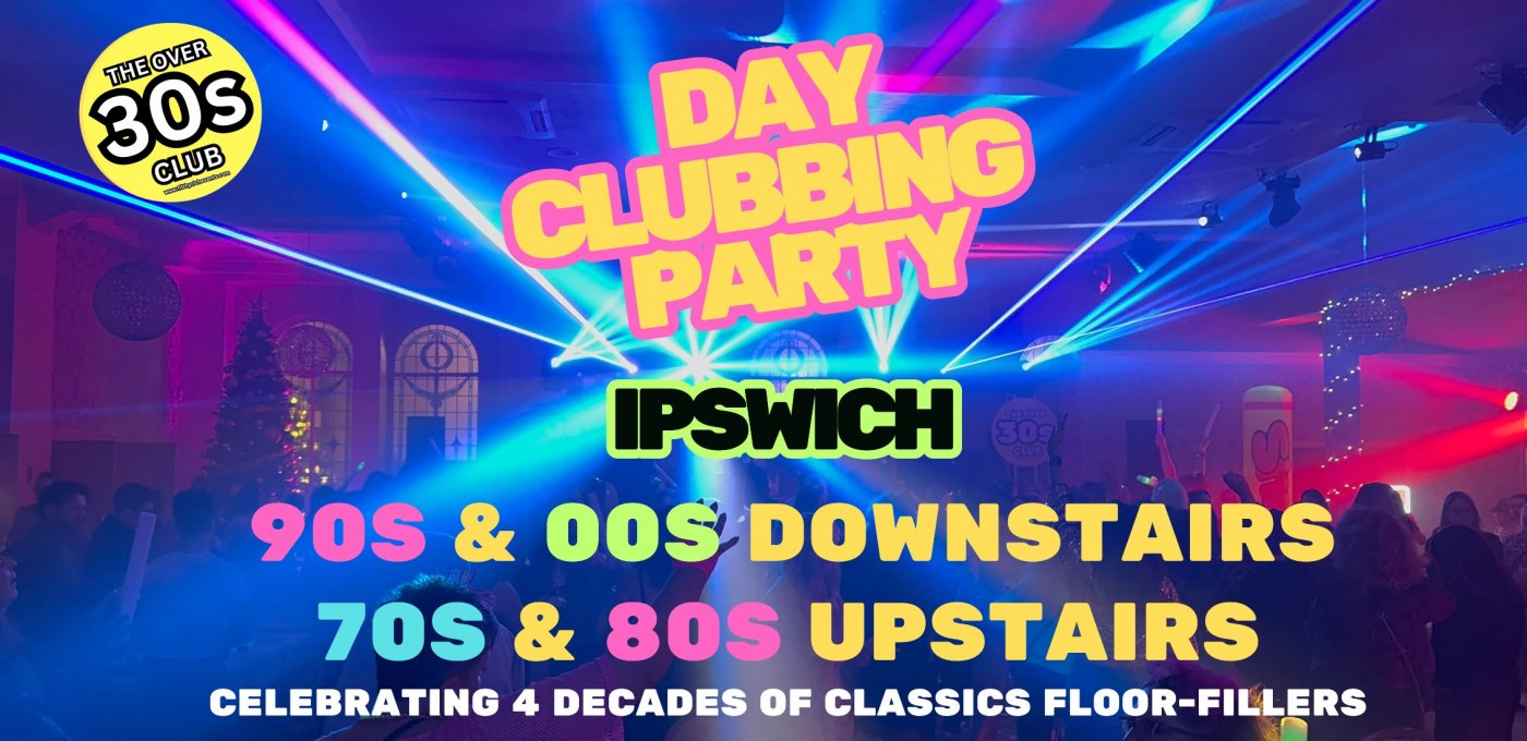 Ipswich - Daytime Clubbing - 70s & 80s , 90s & 00s!