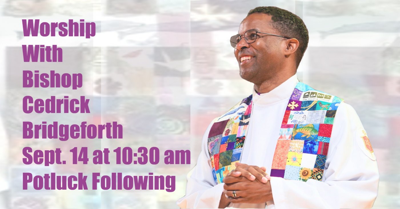 Worship With Bishop Cedrick Bridgeforth 10:30 am Sept. 14 Followed by a Potluck Lunch